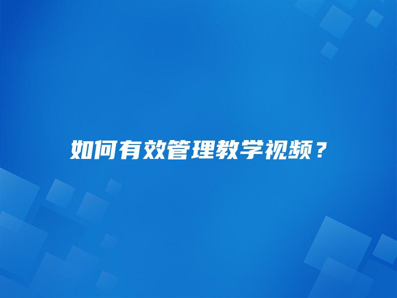 如何有效管理教学视频？