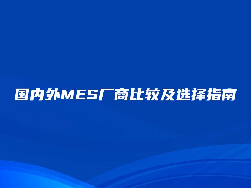 国内外MES厂商比较及选择指南
