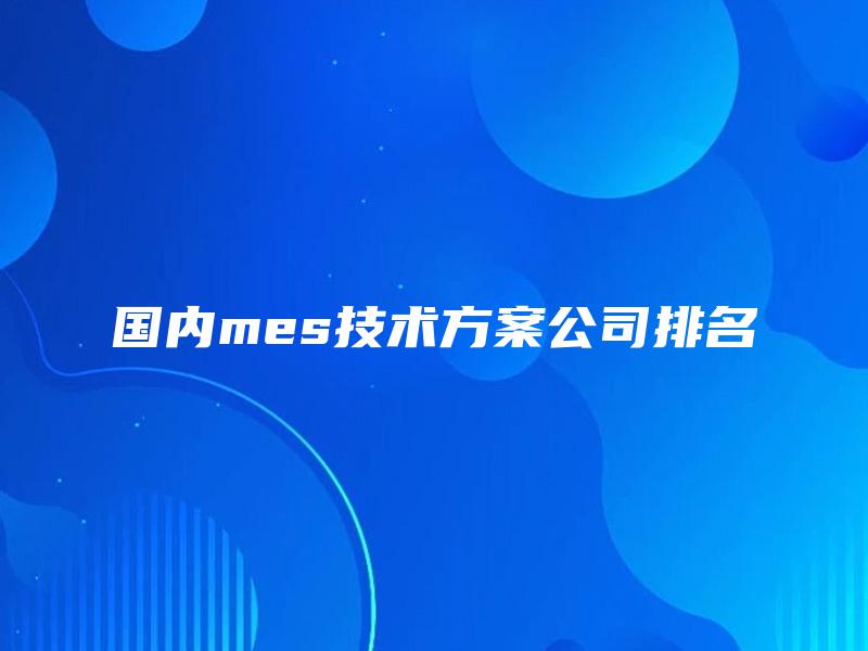 国内mes技术方案公司排名