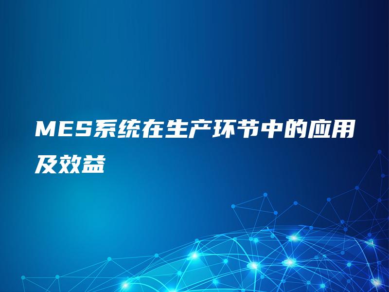 MES系统在生产环节中的应用及效益