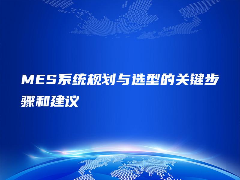 MES系统规划与选型的关键步骤和建议
