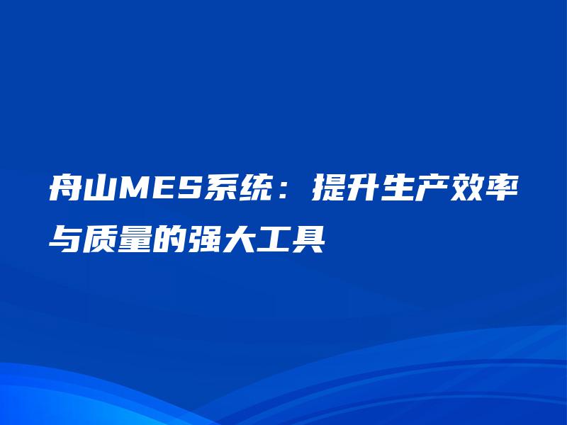 舟山MES系统：提升生产效率与质量的强大工具