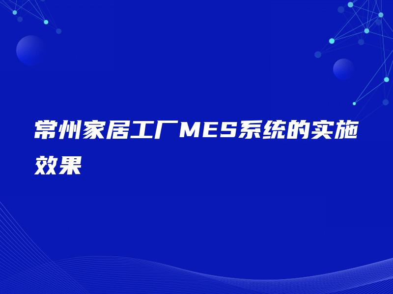 常州家居工厂MES系统的实施效果