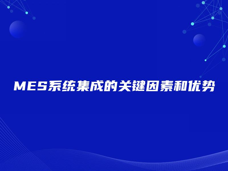 MES系统集成的关键因素和优势