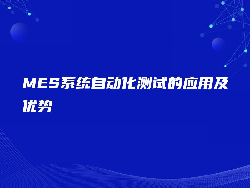 MES系统自动化测试的应用及优势