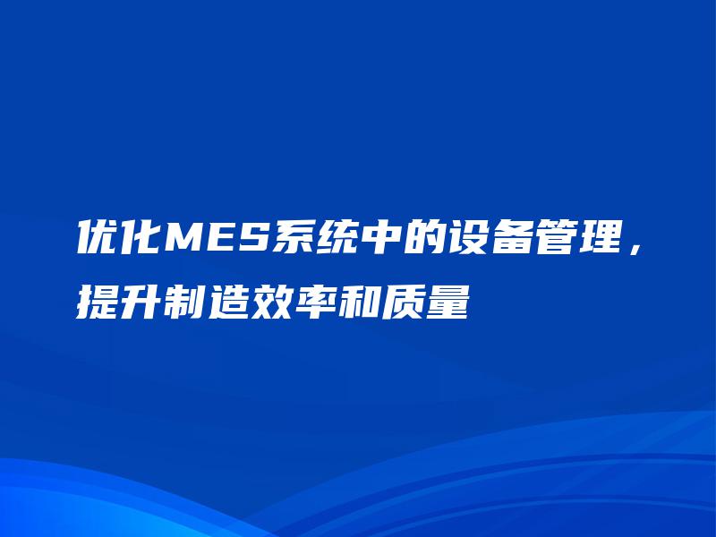 优化MES系统中的设备管理，提升制造效率和质量