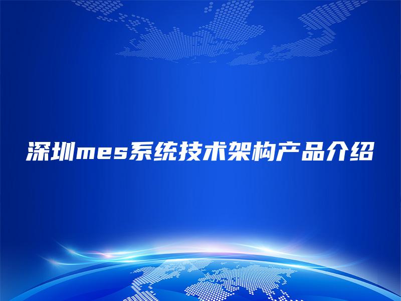 深圳mes系统技术架构产品介绍