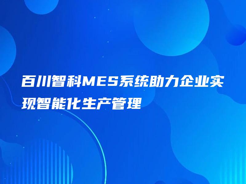 百川智科MES系统助力企业实现智能化生产管理