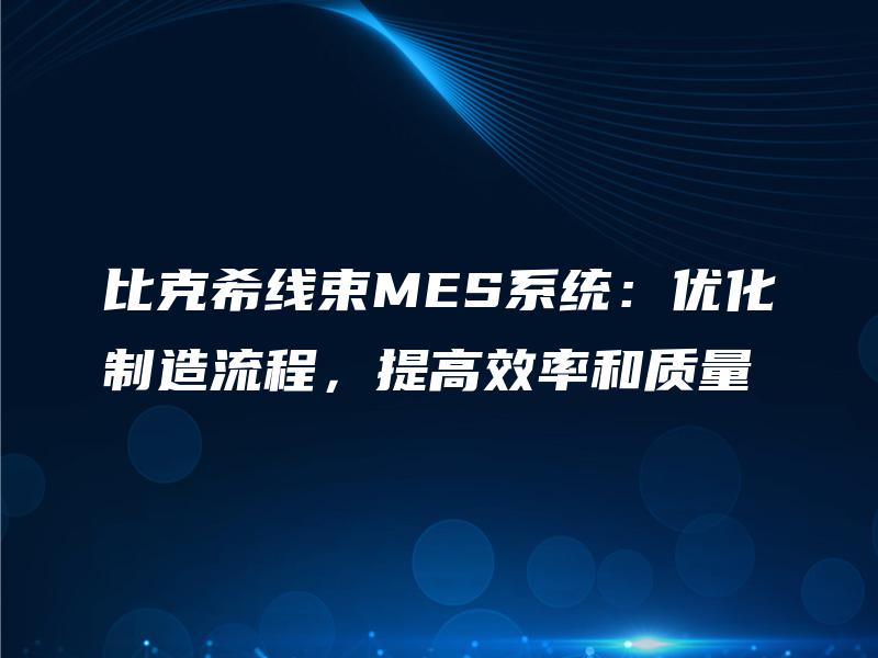 比克希线束MES系统：优化制造流程，提高效率和质量