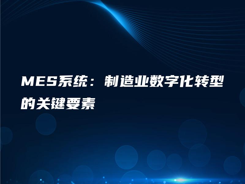 MES系统：制造业数字化转型的关键要素