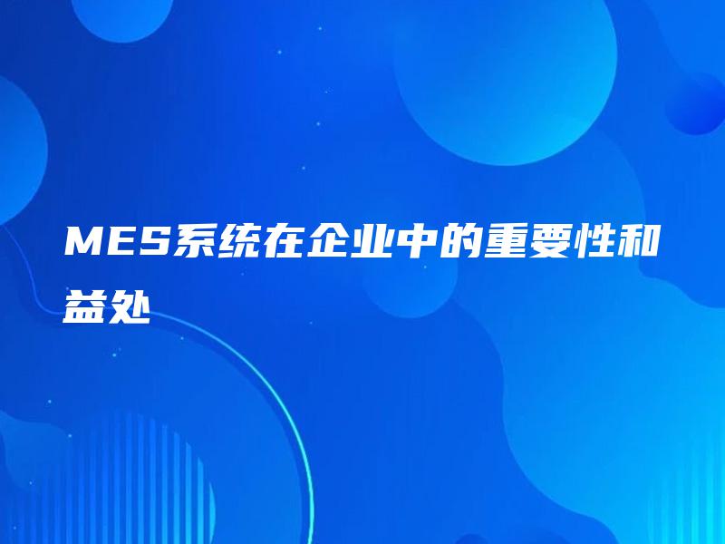 MES系统在企业中的重要性和益处