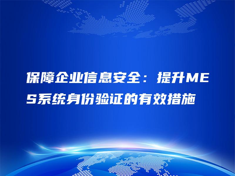 保障企业信息安全：提升MES系统身份验证的有效措施
