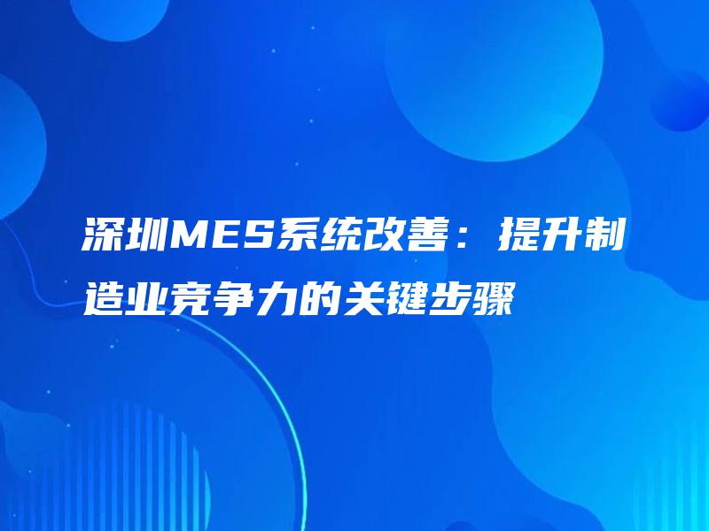 深圳MES系统改善：提升制造业竞争力的关键步骤