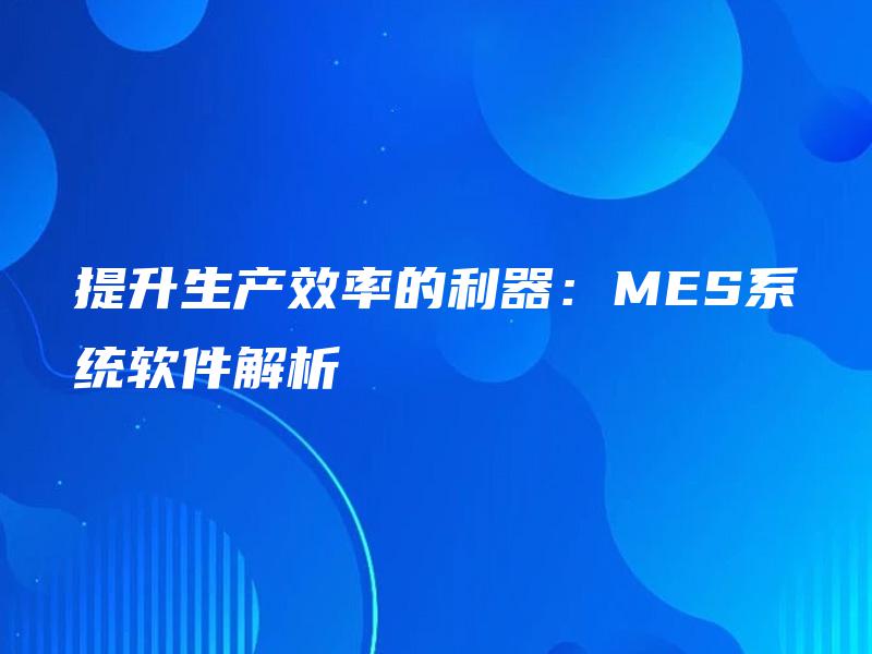 提升生产效率的利器：MES系统软件解析