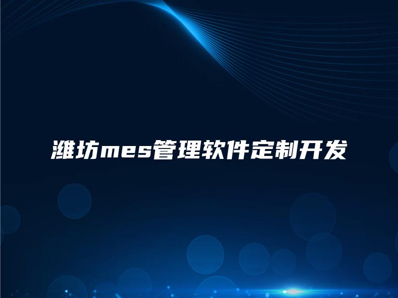 潍坊mes管理软件定制开发 潍坊mes管理软件定制开发