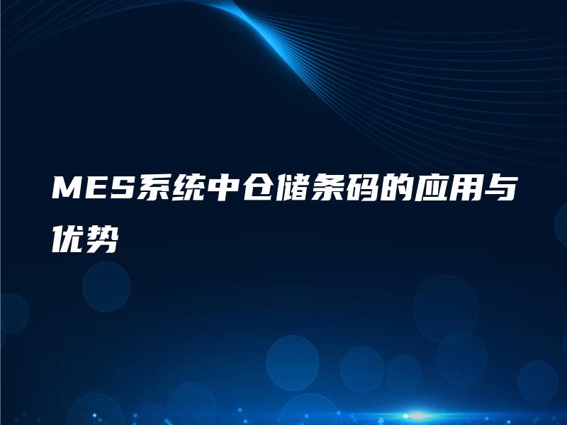 MES系统中仓储条码的应用与优势 MES系统中仓储条码的应用与优势