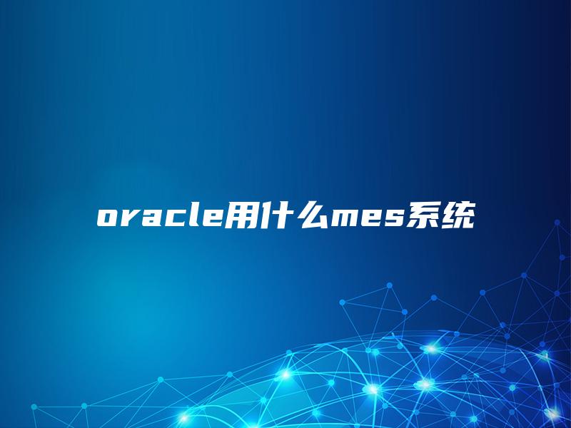 oracle用什么mes系统 oracle用什么mes系统