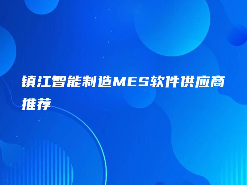 镇江智能制造MES软件供应商推荐