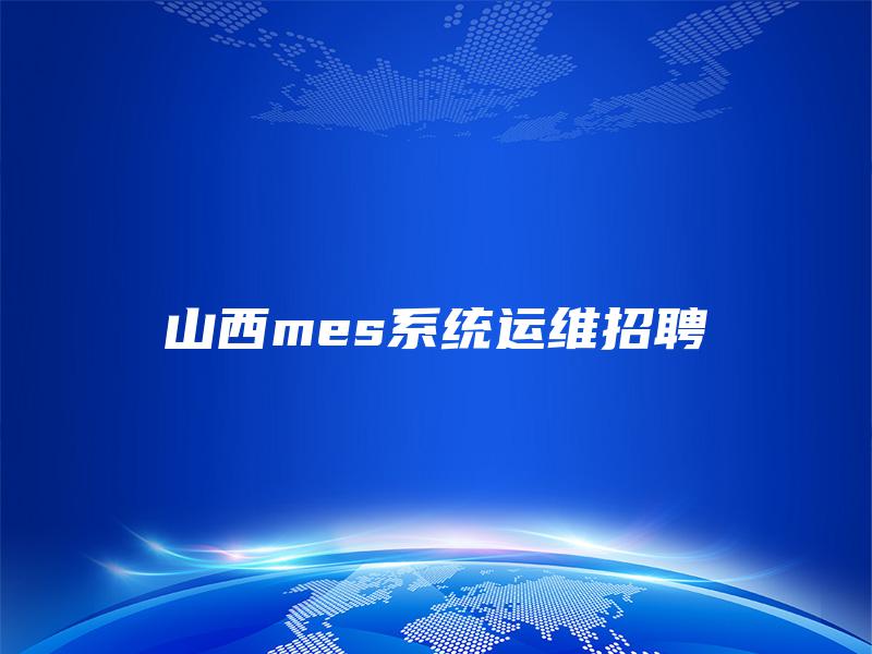 山西mes系统运维招聘 山西mes系统运维招聘