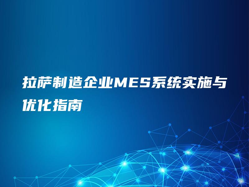 拉萨制造企业MES系统实施与优化指南 拉萨制造企业MES系统实施与优化指南