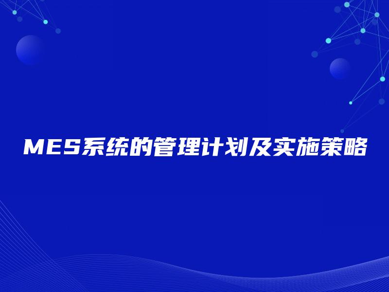 MES系统的管理计划及实施策略 MES系统的管理计划及实施策略