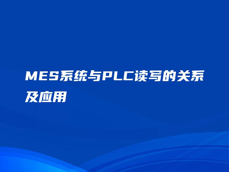 MES系统与PLC读写的关系及应用 MES系统与PLC读写的关系及应用