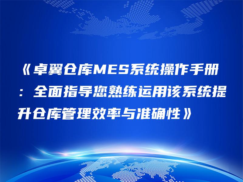 《卓翼仓库MES系统操作手册:全面指导您熟练运用该系统提升仓库管理效率与准确性》 《卓翼仓库MES系统操作手册:全面指导您熟练运用该系统提升仓库管理效率与准确性》