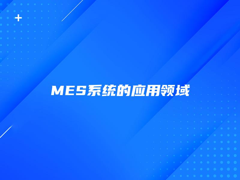 MES系统的应用领域 MES系统的应用领域