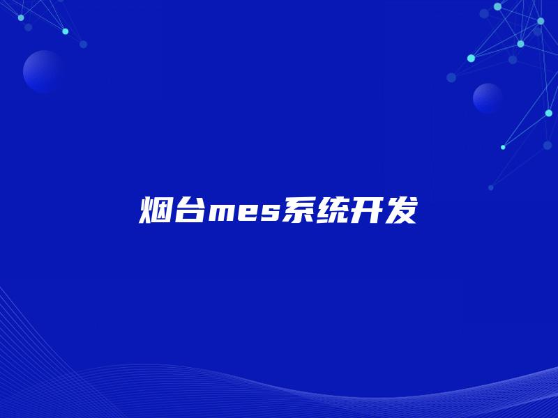 烟台mes系统开发 烟台mes系统开发
