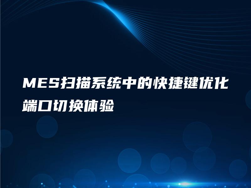 MES扫描系统中的快捷键优化端口切换体验 MES扫描系统中的快捷键优化端口切换体验