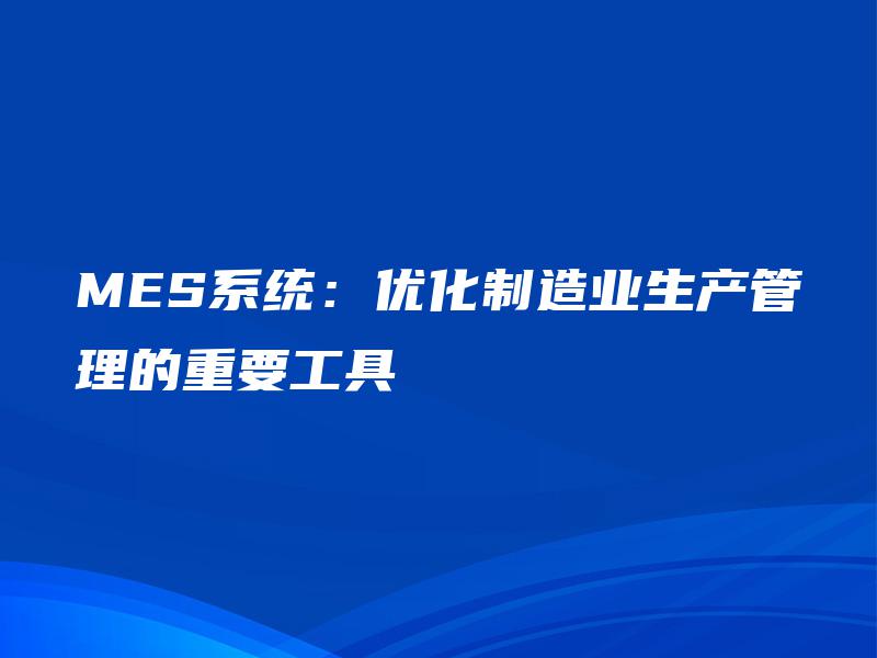 MES系统:优化制造业生产管理的重要工具 MES系统:优化制造业生产管理的重要工具