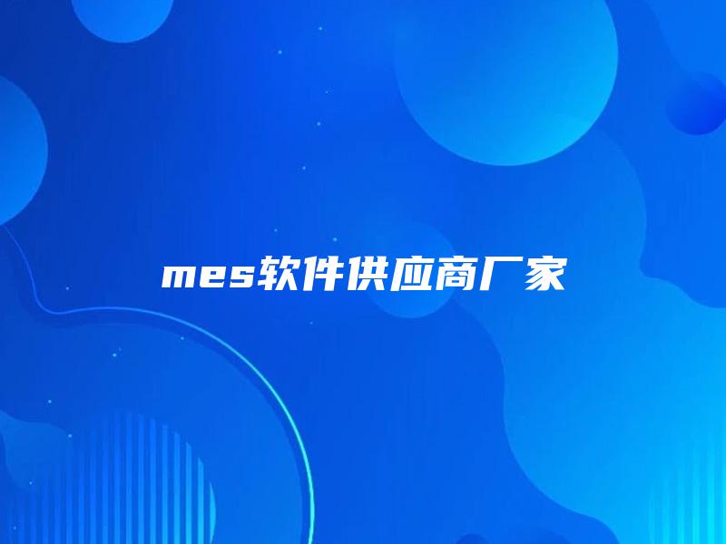 mes软件供应商厂家 mes软件供应商厂家