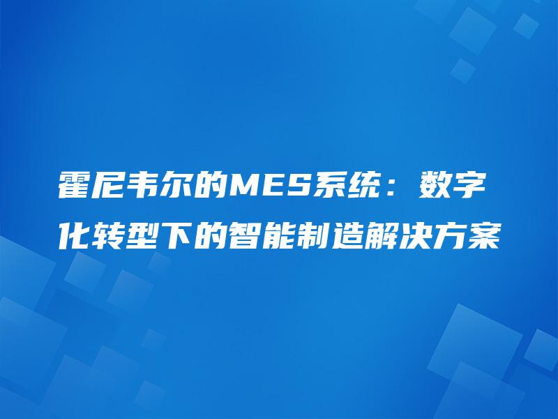 霍尼韦尔的MES系统:数字化转型下的智能制造解决方案 霍尼韦尔的MES系统:数字化转型下的智能制造解决方案