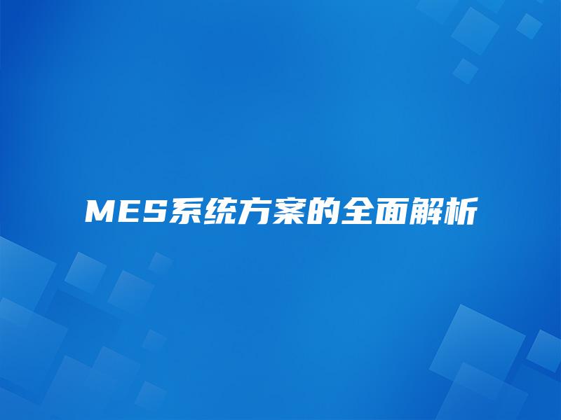 MES系统方案的全面解析 MES系统方案的全面解析