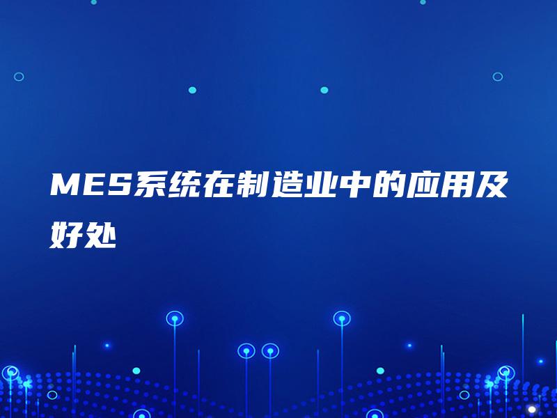 MES系统在制造业中的应用及好处 MES系统在制造业中的应用及好处