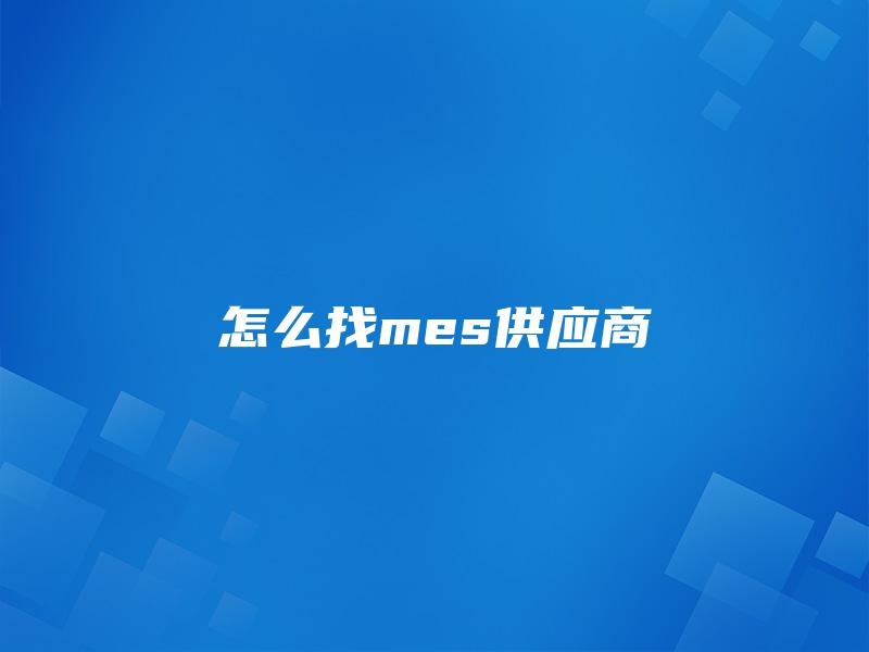 怎么找mes供应商 怎么找mes供应商