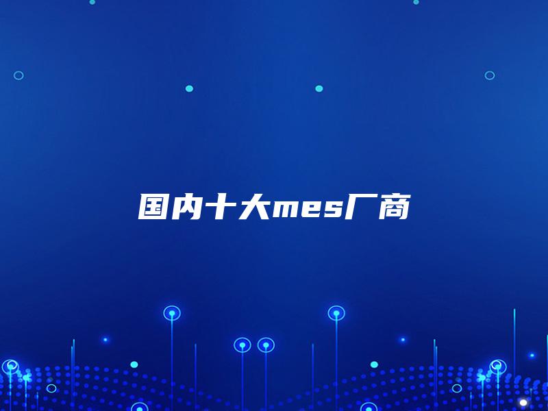 国内十大mes厂商