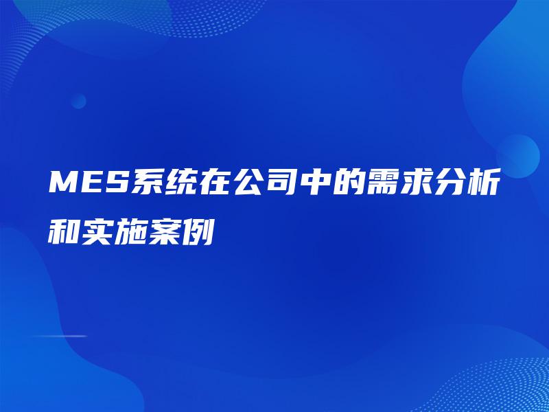 MES系统在公司中的需求分析和实施案例 MES系统在公司中的需求分析和实施案例
