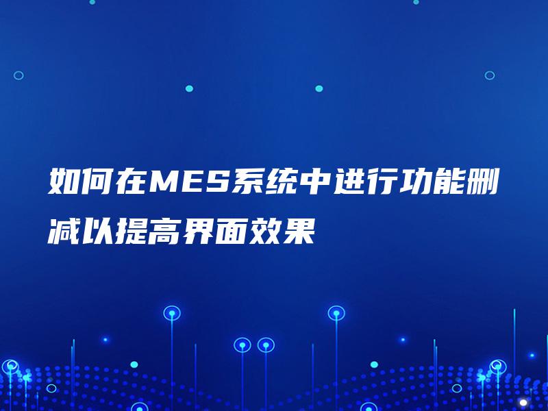如何在MES系统中进行功能删减以提高界面效果