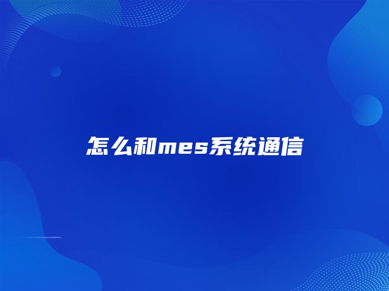 怎么和mes系统通信 怎么和mes系统通信