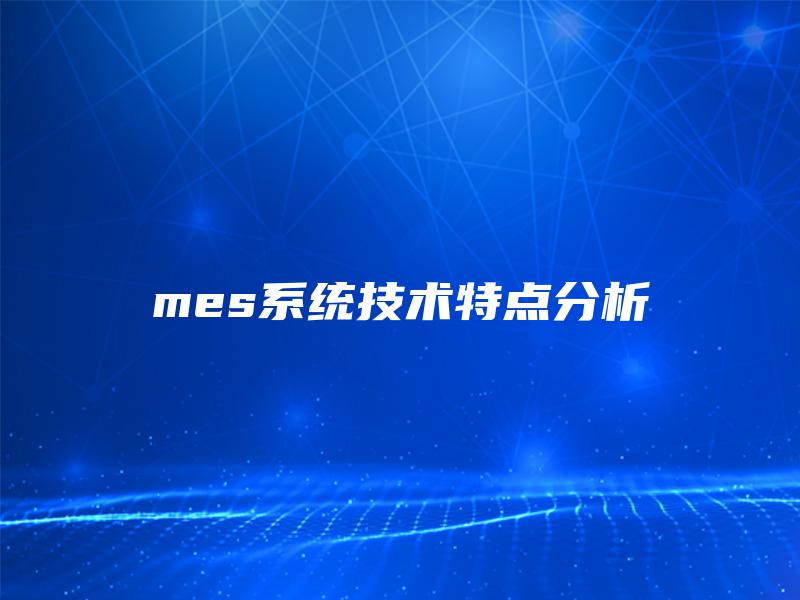 mes系统技术特点分析 mes系统技术特点分析