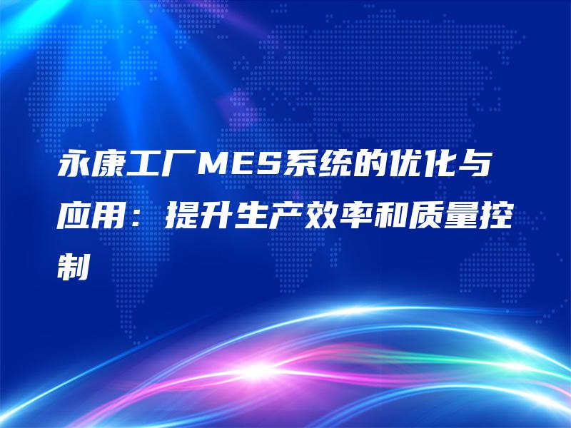 永康工厂MES系统的优化与应用:提升生产效率和质量控制 永康工厂MES系统的优化与应用:提升生产效率和质量控制
