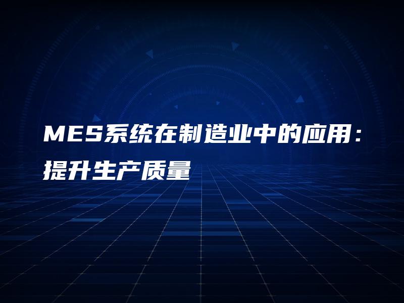 MES系统在制造业中的应用:提升生产质量 MES系统在制造业中的应用:提升生产质量
