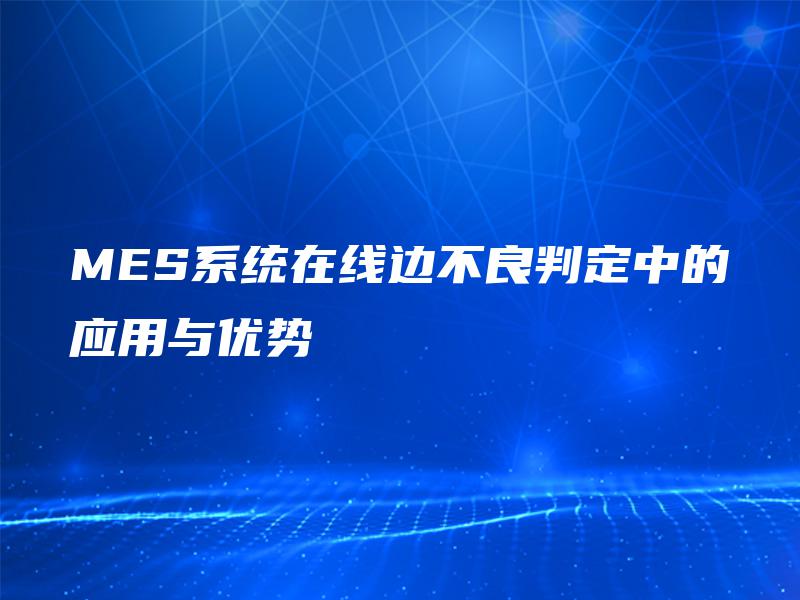 MES系统在线边不良判定中的应用与优势 MES系统在线边不良判定中的应用与优势