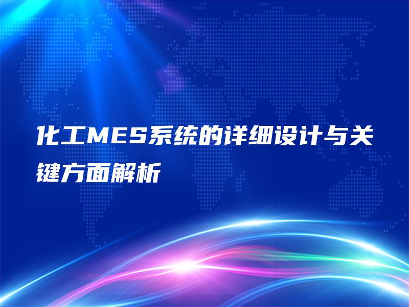 化工MES系统的详细设计与关键方面解析 化工MES系统的详细设计与关键方面解析