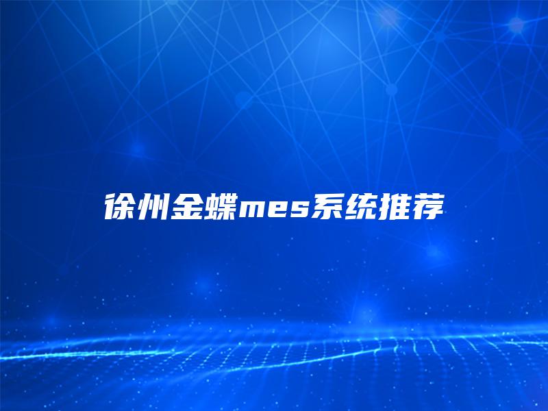徐州金蝶mes系统推荐 徐州金蝶mes系统推荐