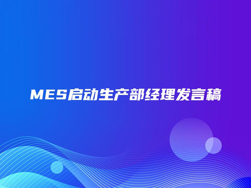 MES启动生产部经理发言稿 MES启动生产部经理发言稿