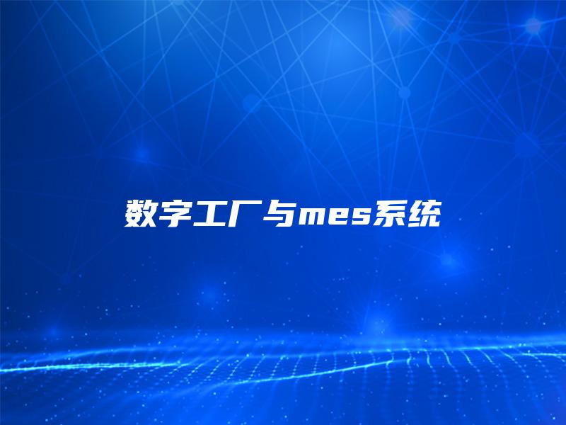 数字工厂与mes系统 数字工厂与mes系统