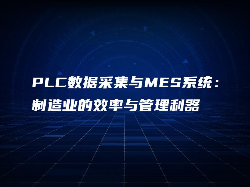 PLC数据采集与MES系统:制造业的效率与管理利器 PLC数据采集与MES系统:制造业的效率与管理利器