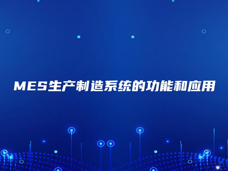 MES生产制造系统的功能和应用 MES生产制造系统的功能和应用